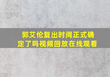 郭艾伦复出时间正式确定了吗视频回放在线观看