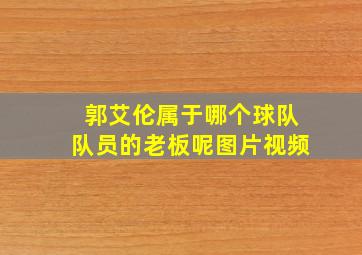 郭艾伦属于哪个球队队员的老板呢图片视频