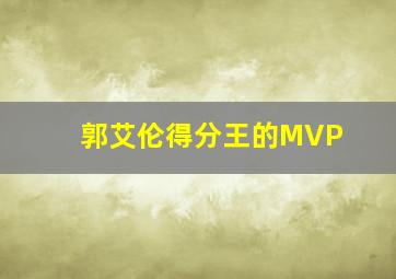 郭艾伦得分王的MVP