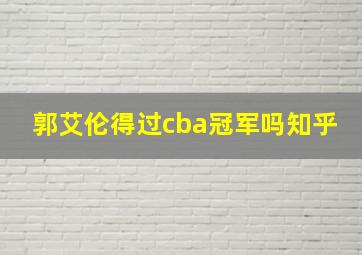 郭艾伦得过cba冠军吗知乎