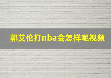 郭艾伦打nba会怎样呢视频