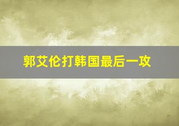 郭艾伦打韩国最后一攻