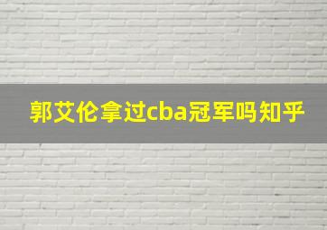 郭艾伦拿过cba冠军吗知乎