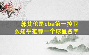 郭艾伦是cba第一控卫么知乎推荐一个球星名字