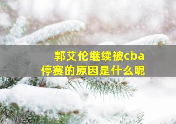 郭艾伦继续被cba停赛的原因是什么呢