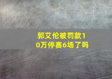 郭艾伦被罚款10万停赛6场了吗