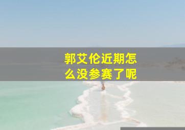 郭艾伦近期怎么没参赛了呢