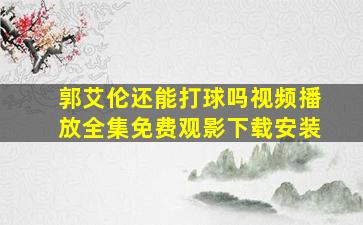 郭艾伦还能打球吗视频播放全集免费观影下载安装