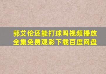 郭艾伦还能打球吗视频播放全集免费观影下载百度网盘