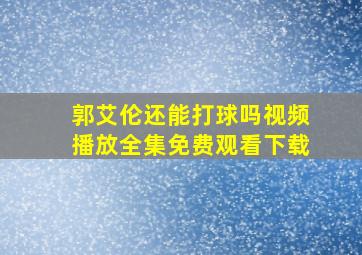 郭艾伦还能打球吗视频播放全集免费观看下载