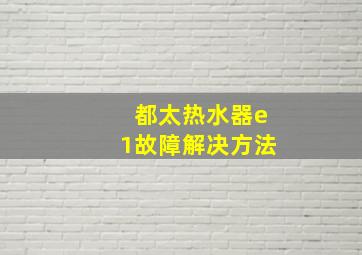 都太热水器e1故障解决方法