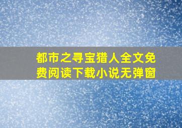 都市之寻宝猎人全文免费阅读下载小说无弹窗