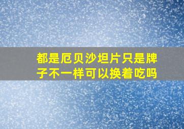 都是厄贝沙坦片只是牌子不一样可以换着吃吗