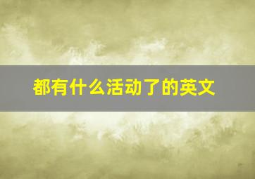 都有什么活动了的英文