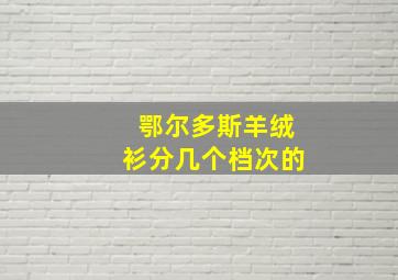 鄂尔多斯羊绒衫分几个档次的