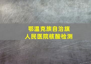 鄂温克族自治旗人民医院核酸检测