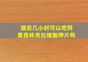 酒后几小时可以吃阿莫西林克拉维酸钾片吗