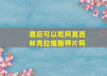 酒后可以吃阿莫西林克拉维酸钾片吗