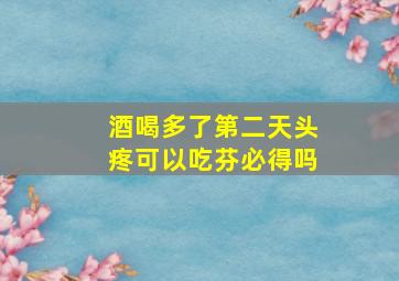 酒喝多了第二天头疼可以吃芬必得吗