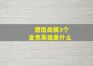 酒馆战棋3个金色英雄是什么