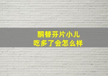 酮替芬片小儿吃多了会怎么样