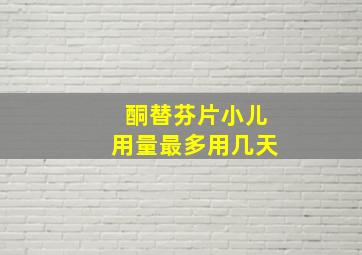 酮替芬片小儿用量最多用几天