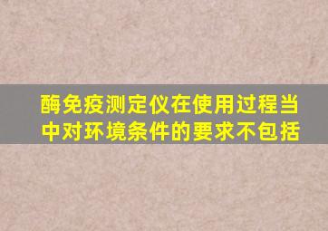 酶免疫测定仪在使用过程当中对环境条件的要求不包括