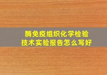 酶免疫组织化学检验技术实验报告怎么写好