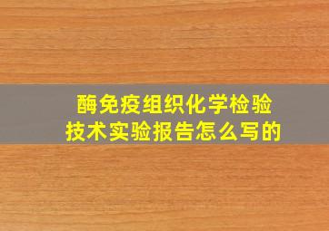 酶免疫组织化学检验技术实验报告怎么写的