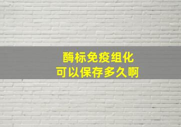 酶标免疫组化可以保存多久啊