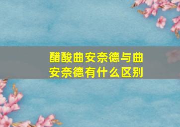 醋酸曲安奈德与曲安奈德有什么区别