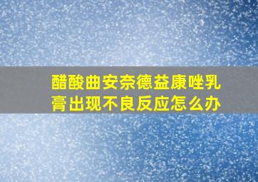 醋酸曲安奈德益康唑乳膏出现不良反应怎么办