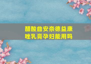 醋酸曲安奈德益康唑乳膏孕妇能用吗