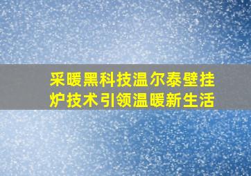 采暖黑科技温尔泰壁挂炉技术引领温暖新生活