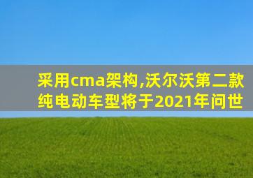 采用cma架构,沃尔沃第二款纯电动车型将于2021年问世