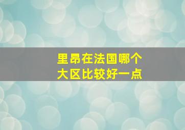 里昂在法国哪个大区比较好一点