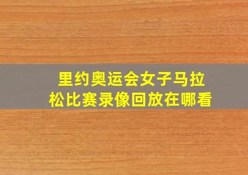 里约奥运会女子马拉松比赛录像回放在哪看