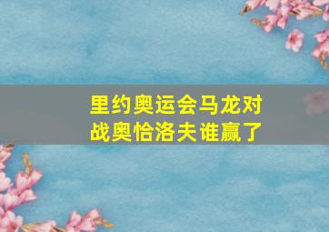 里约奥运会马龙对战奥恰洛夫谁赢了