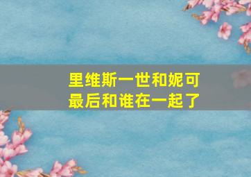 里维斯一世和妮可最后和谁在一起了