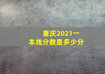 重庆2021一本线分数是多少分