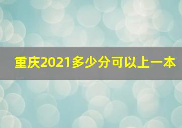 重庆2021多少分可以上一本