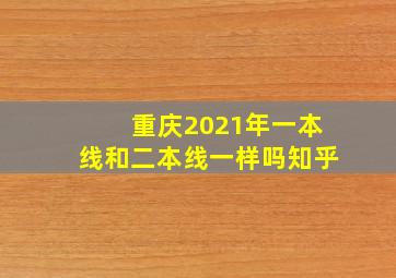 重庆2021年一本线和二本线一样吗知乎