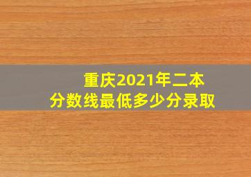 重庆2021年二本分数线最低多少分录取