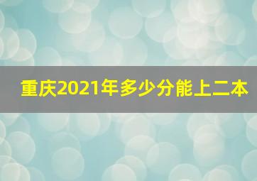 重庆2021年多少分能上二本