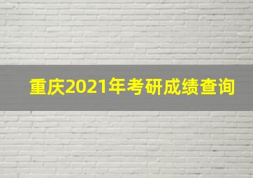 重庆2021年考研成绩查询