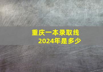 重庆一本录取线2024年是多少