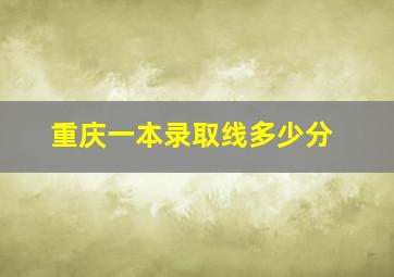 重庆一本录取线多少分