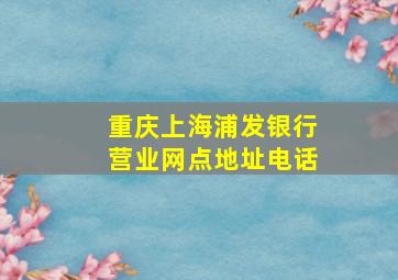 重庆上海浦发银行营业网点地址电话