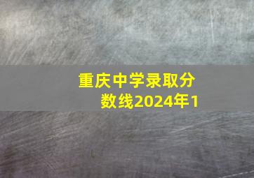 重庆中学录取分数线2024年1