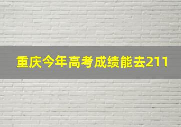 重庆今年高考成绩能去211